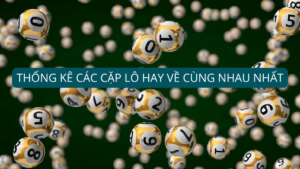 Thống Kê Các Cặp Lô Hay Về Cùng Nhau Nhất